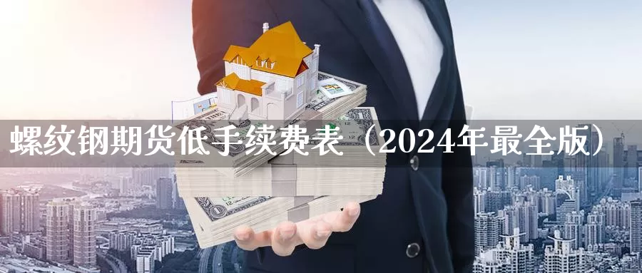 螺纹钢期货低手续费表（2024年最全版）_https://www.cctti.com_国际期货交易手续费_第1张