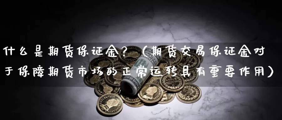 什么是期货保证金？（期货交易保证金对于保障期货市场的正常运转具有重要作用）_https://www.cctti.com_期货保证金_第1张